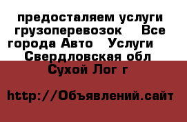 предосталяем услуги грузоперевозок  - Все города Авто » Услуги   . Свердловская обл.,Сухой Лог г.